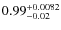 $\rm0.99_{-0.02}^{+0.0082}$
