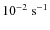 $\rm 10^{-2}~s^{-1}$