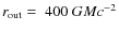 $r_{\rm out} = \; 400 \;G M c^{-2} $