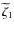 $\widetilde{\zeta}_1$