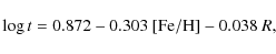 \begin{displaymath}\log t = 0.872 - 0.303 \ [{\rm Fe/H}] - 0.038 \ R ,
\end{displaymath}