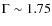 $\Gamma\sim1.75$