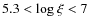 $5.3<{\rm log}~\xi<7$