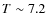 $T\sim7.2$