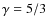 $\gamma = 5/3$