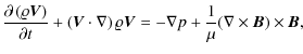 $\displaystyle {\partial \left(\varrho{\vec V}\right)\over\partial t}+
\left({\v...
...rho{\vec V}=
-\nabla p + {1 \over \mu}(\nabla \times {\vec B}) \times {\vec B},$