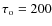 $\tau _{\rm o}=200$