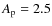 $A_{\rm p}=2.5$
