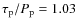 $\tau_{\rm p}/P_{\rm p} = 1.03$