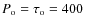 $P_{\rm o}=\tau _{\rm o}=400$