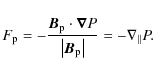\begin{displaymath}F_{\rm p} = - \frac{ \vec{B}_{\rm p} \cdot \vec \nabla P }{\left\vert \vec{B}_{\rm p} \right\vert} = - \nabla_\parallel P .
\end{displaymath}