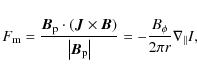 \begin{displaymath}F_{\rm m} = \frac{\vec{B}_{\rm p} \cdot \left( \vec{J} \times...
...p} \right\vert} = - \frac{B_\phi}{2\pi r} \nabla_\parallel I ,
\end{displaymath}