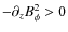 $- \partial_z B^2_\phi >0$
