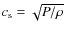 $c_{\rm s} = \sqrt{P/\rho}$
