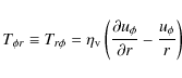 \begin{displaymath}T_{\phi r} \equiv T_{r\phi}= \eta_{\rm v} \left( \frac{\partial u_\phi}{\partial r} -\frac{u_{\phi}}{r} \right)
\end{displaymath}