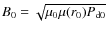 $B_0 = \sqrt{\mu_0 \mu(r_0) P_{\rm d0}}$