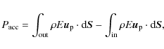 \begin{displaymath}P_{\rm acc} = \int_{\rm out} \rho E \vec{u}_{\rm p} \cdot {\r...
... - \int_{\rm in} \rho E \vec{u}_{\rm p} \cdot {\rm d}\vec{S} ,
\end{displaymath}