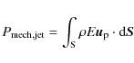 \begin{displaymath}P_{\rm mech,jet}= \int_{\rm S} \rho E \vec{u}_{\rm p} \cdot {\rm d}\vec{S}
\end{displaymath}