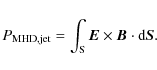 \begin{displaymath}P_{\rm MHD,jet}= \int_{\rm S} \vec{E} \times \vec{B} \cdot {\rm d}\vec{S} .
\end{displaymath}