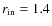 $r_{\rm in} = 1.4$