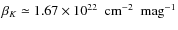 $\beta_K \simeq 1.67 \times 10^{22}~ \mbox{ cm}^{-2} ~\mbox{ mag}^{-1}$