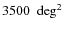 $ 3500~ \mbox{ deg}^2$