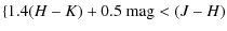 $\displaystyle \{ 1.4 (H - K) + 0.5 \mbox{ mag} < (J - H)$
