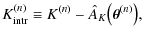 $\displaystyle K_{\rm intr}^{(n)} \equiv K^{(n)} - \hat A_K \bigl( \vec
\theta^{(n)} \bigr) ,$