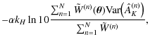 $\displaystyle - \alpha k_H \ln 10 \frac{\sum_{n=1}^N \tilde
W^{(n)}(\vec\theta) {\rm Var} \bigl( \hat A^{(n)}_K
\bigr)}{\sum_{n=1}^N \tilde W^{(n)}} ,$