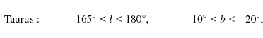 \begin{displaymath}\begin{array}{lcr}
{\rm Taurus:} \hspace*{1cm}& 165^\circ \l...
...{1cm}& -10^\circ \le b \le -20^\circ, \nonumber\\
\end{array}\end{displaymath}