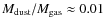 $M_{\rm dust}/M_{\rm gas} \approx 0.01$