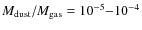 $M_{\rm dust}/M_{\rm gas} = 10^{-5}{-}10^{-4}$