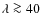 $\lambda \ga 40$
