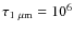 $\tau_{{\rm 1~\mu m}}=10^6$