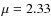 $\mu=2.33$