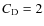 $C_{\rm D}=2$