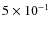 $5 \times 10^{-1}$