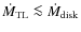 $\dot M_{\rm TL} \la \dot M_{\rm disk}$