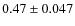 $0.47 \pm 0.047$
