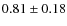 $0.81 \pm 0.18$