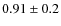 $0.91 \pm 0.2$