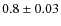 $0.8 \pm 0.03$