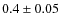 $0.4 \pm 0.05$