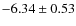 $-6.34 \pm 0.53$