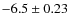 $-6.5 \pm 0.23$