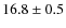 $16.8 \pm 0.5$
