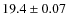 $19.4 \pm 0.07$