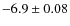 $-6.9 \pm 0.08$