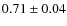 $0.71 \pm 0.04$