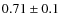 $0.71 \pm 0.1$